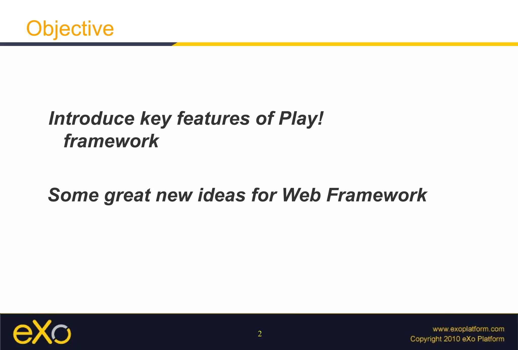 Introduce key features of Play! framework Some great new ideas for Web Framework  Objective 
