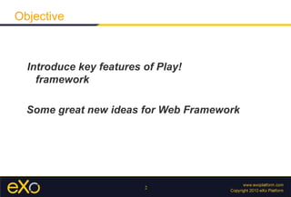 <ul><li>Introduce key features of Play! framework </li></ul><ul><li>Some great new ideas for Web Framework  </li></ul>Obje...