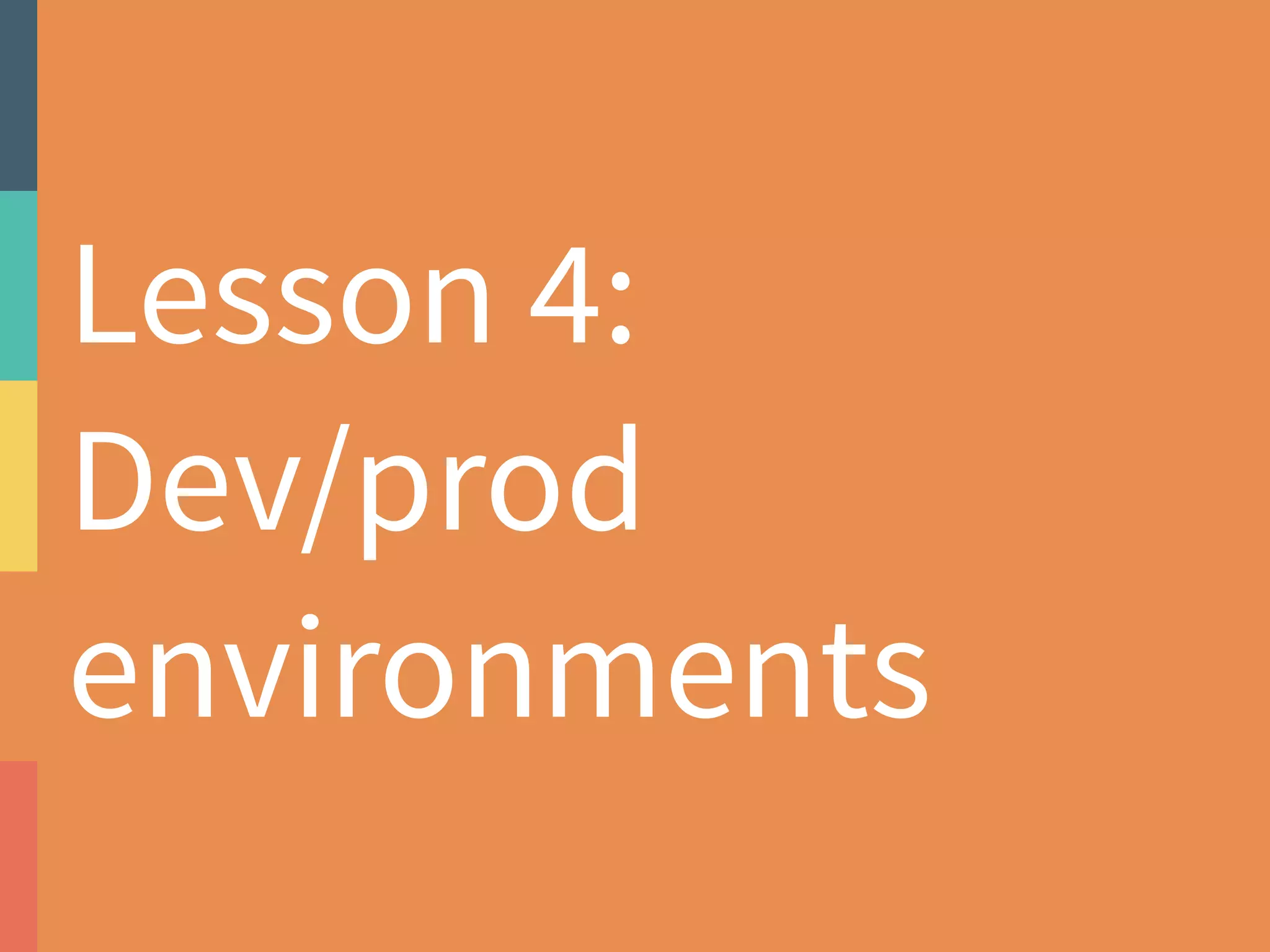 Lesson 4: 
Dev/prod 
environments 
 