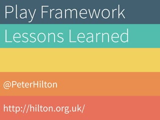 Play Framework 
Lessons Learned 
@PeterHilton 
http://hilton.org.uk/ 
 
