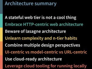 Architecture summary 
A stateful web tier is not a cool thing 
Embrace HTTP-centric web architecture 
Beware of lasagne architecture 
Unlearn complexity and n-tier habits 
Combine multiple design perspectives 
UI-centric vs model-centric vs URL-centric 
Use cloud-ready architecture 
Leverage cloud tooling for running locally 
@PeterHilton • 37 
 