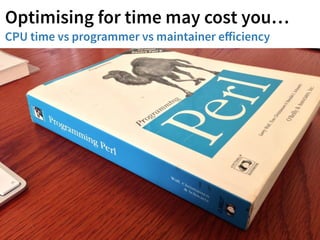 Optimising for time may cost you… 
CPU time vs programmer vs maintainer efficiency 
 