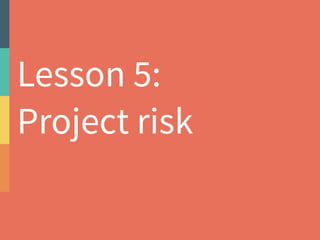 Lesson 5: 
Project risk 
 