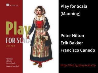 M A N N I N G 
Covers Play 2 
Peter Hilton 
Erik Bakker 
Francisco Canedo 
FOREWORD BY James Ward 
Play for Scala 
(Manning) 
! 
Peter Hilton 
Erik Bakker 
Francisco Canedo 
! 
http://bit.ly/playscala2p 
 