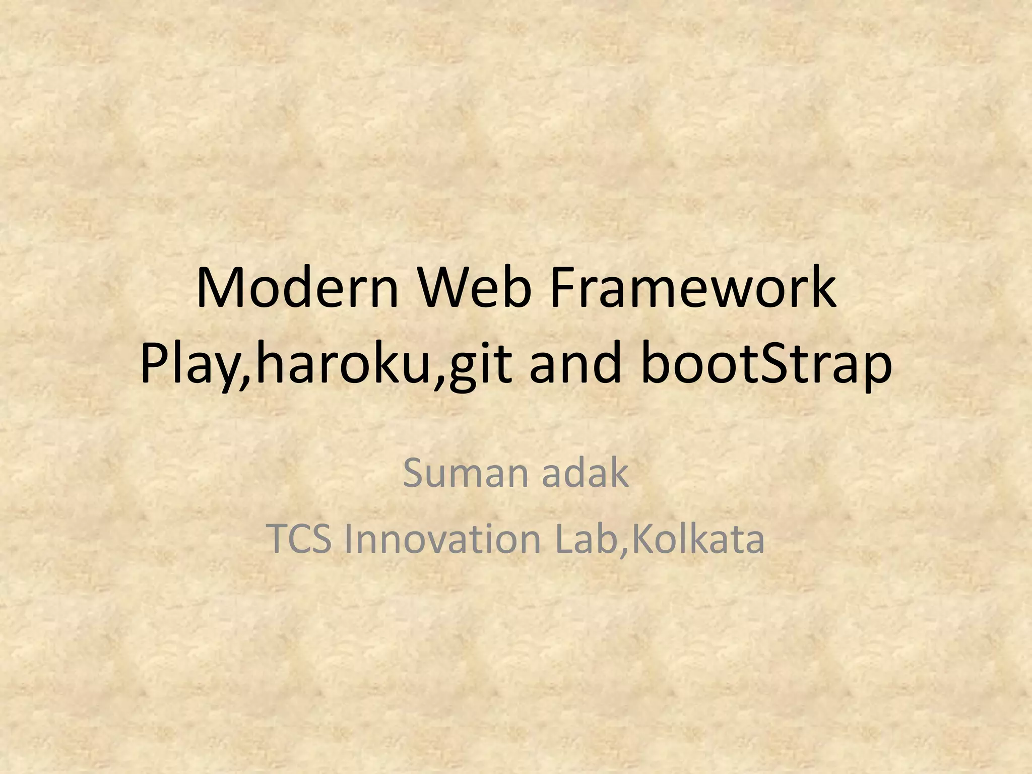 Modern Web Framework
Play,haroku,git and bootStrap
           Suman adak
    TCS Innovation Lab,Kolkata
 