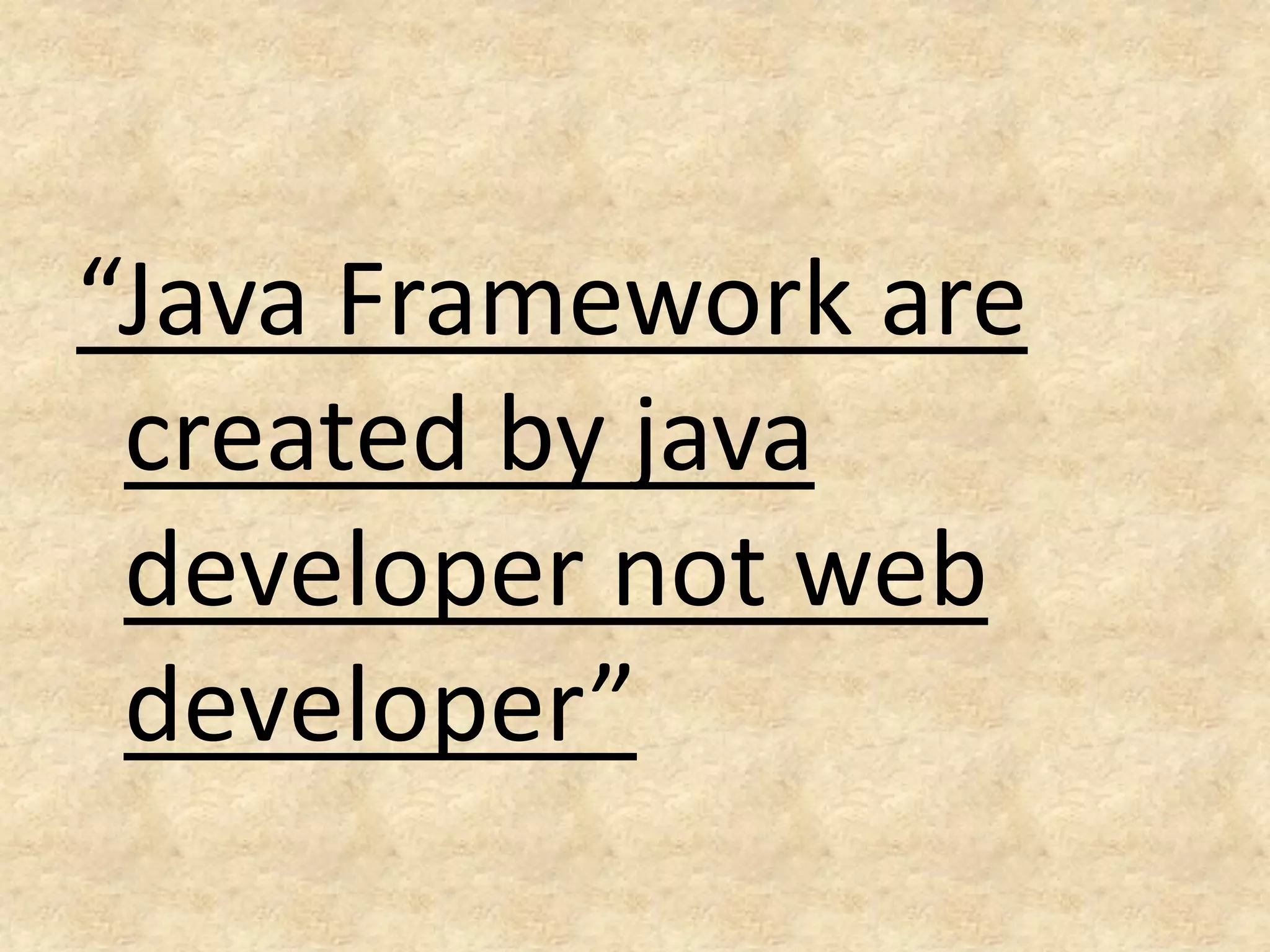 “Java Framework are
 created by java
 developer not web
 developer”
 