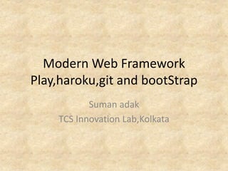 Modern Web Framework
Play,haroku,git and bootStrap
           Suman adak
    TCS Innovation Lab,Kolkata
 