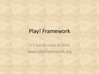 Play! Framework

 It’s fun to code in JAVA
www.playframework.org
 