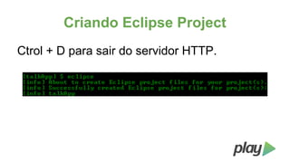 Criando Eclipse Project
Ctrol + D para sair do servidor HTTP.

 