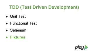 TDD (Test Driven Development)
● Unit Test
● Functional Test
● Selenium
● Fixtures

 