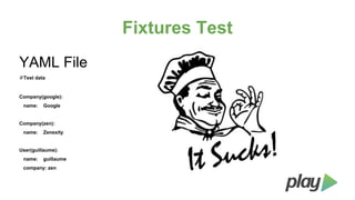 Fixtures Test
YAML File
#Test data

Company(google):
name:

Google

Company(zen):
name:

Zenexity

User(guillaume):
name:

guillaume

company: zen

 