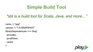 Simple Build Tool
“sbt is a build tool for Scala, Java, and more…”
name := "app"
version := "1.0-SNAPSHOT"
libraryDependencies ++= Seq(
javaJdbc,
javaEbean,
cache
)

 