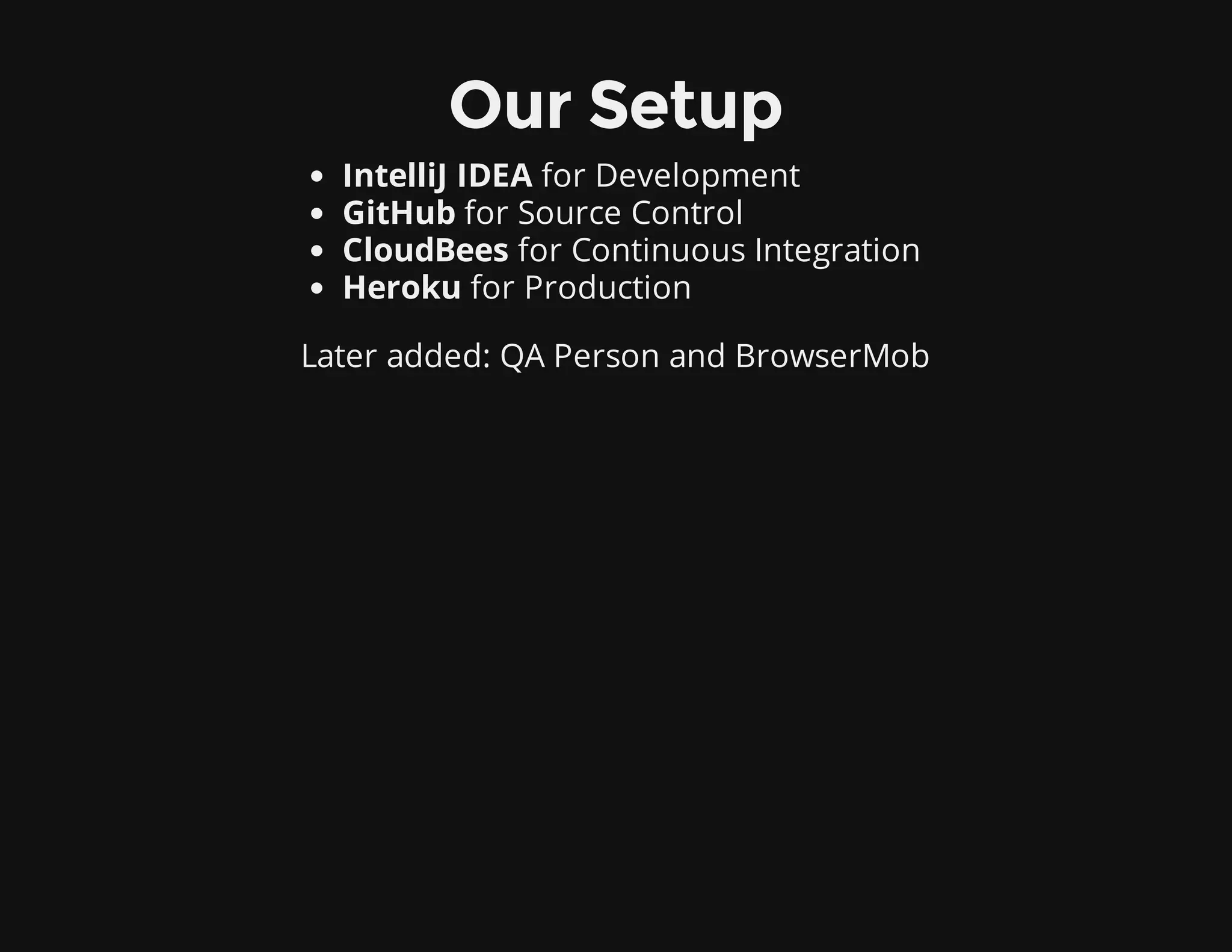 Our Setup
IntelliJ IDEA for Development
GitHub for Source Control
CloudBees for Continuous Integration
Heroku for Production
Later added: QA Person and BrowserMob
 