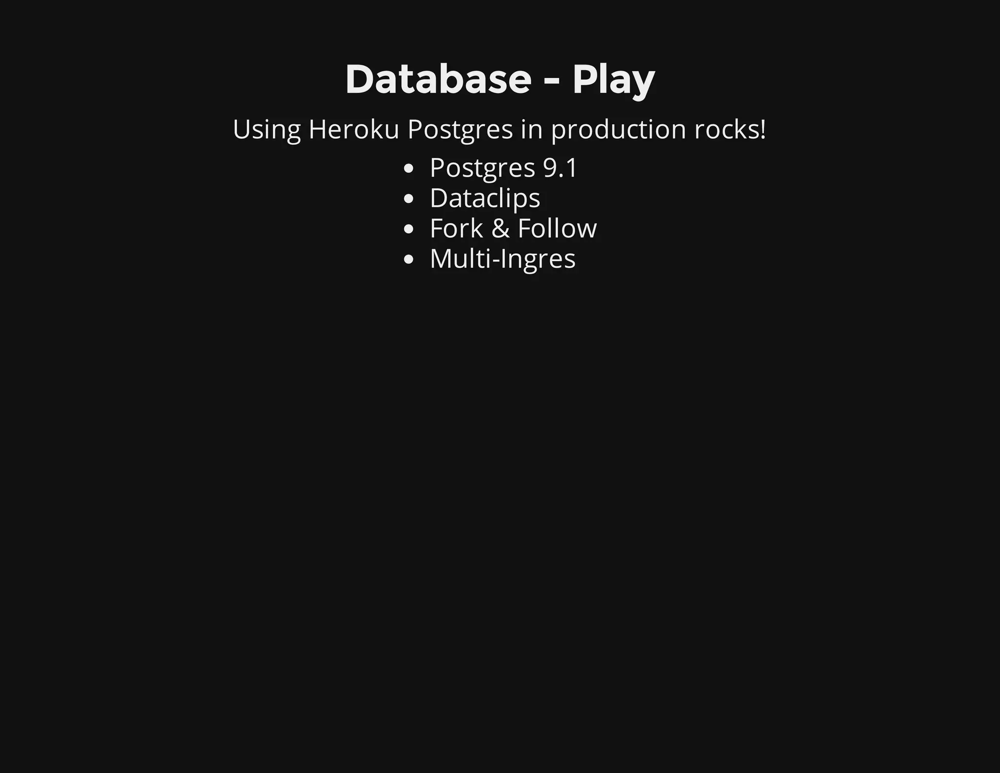 Database - Play
Using Heroku Postgres in production rocks!
Postgres 9.1
Dataclips
Fork & Follow
Multi-Ingres
 