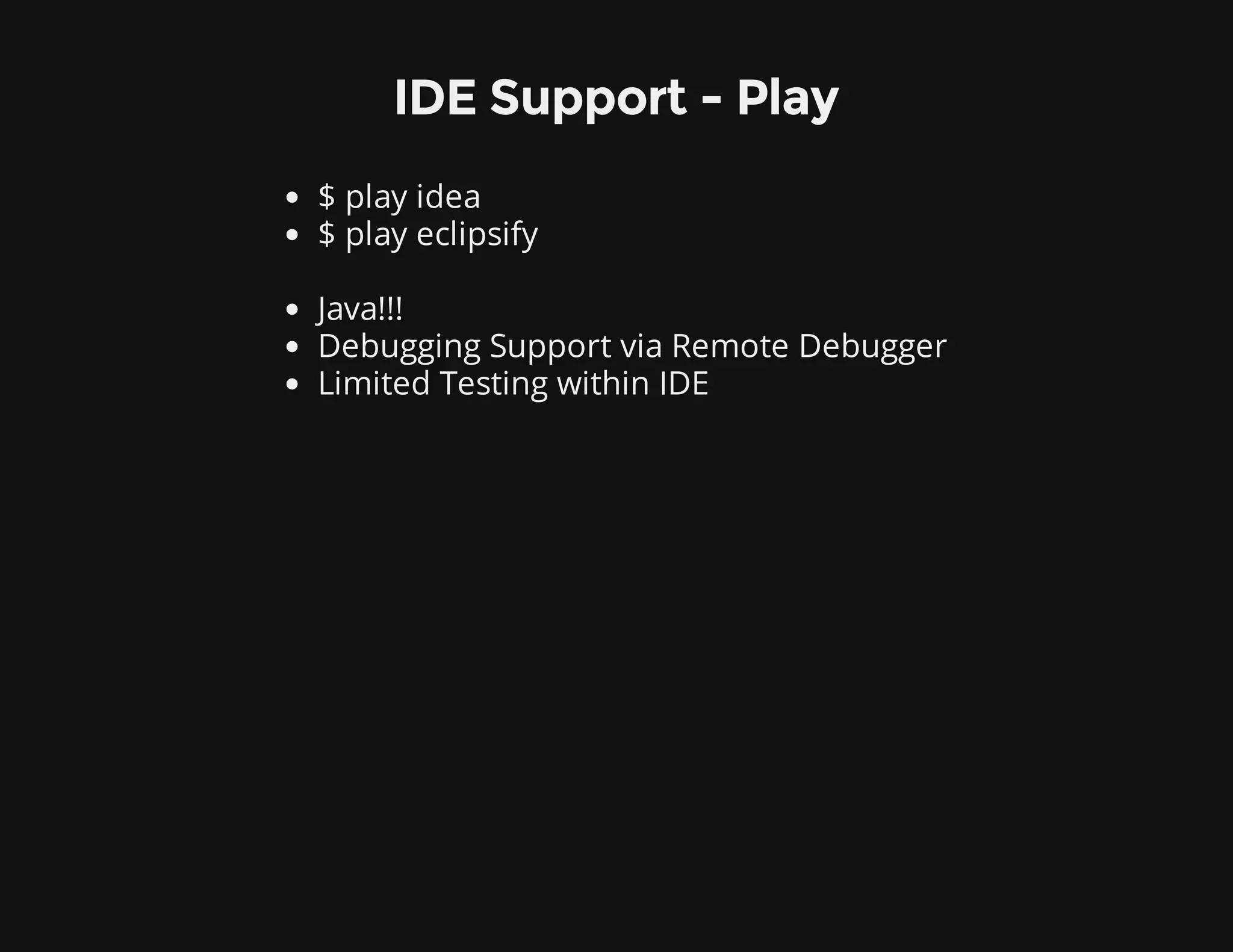 IDE Support - Play
$ play idea
$ play eclipsify
Java!!!
Debugging Support via Remote Debugger
Limited Testing within IDE
 