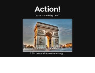 Action!
Learn something new*!
* Or prove that we're wrong...
 