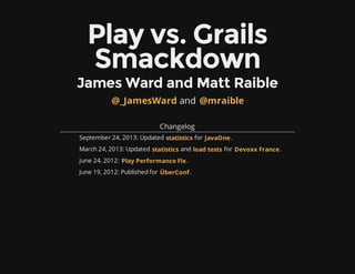 Play vs. Grails
Smackdown
James Ward and Matt Raible
and
Changelog
September 24, 2013: Updated for .
March 24, 2013: Updated and for .
June 24, 2012: .
June 19, 2012: Published for .
@_JamesWard @mraible
statistics JavaOne
statistics load tests Devoxx France
Play Performance Fix
ÜberConf
 
