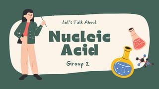 Nucleic
Acid
Group 2
Let’s Talk About
 