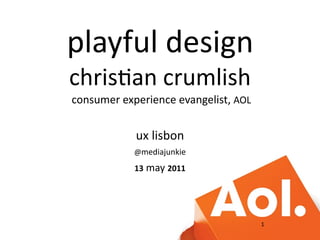playful	
  design
chris2an	
  crumlish
	
  consumer	
  experience	
  evangelist,	
  AOL


                 ux	
  lisbon
                 @mediajunkie

                 13	
  may	
  2011




                                                   1
 