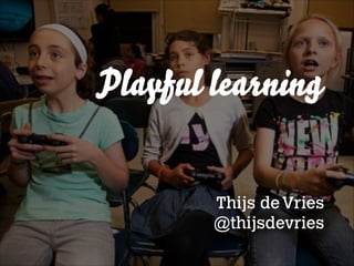 Playful learning
Thijs deVries
@thijsdevries
 