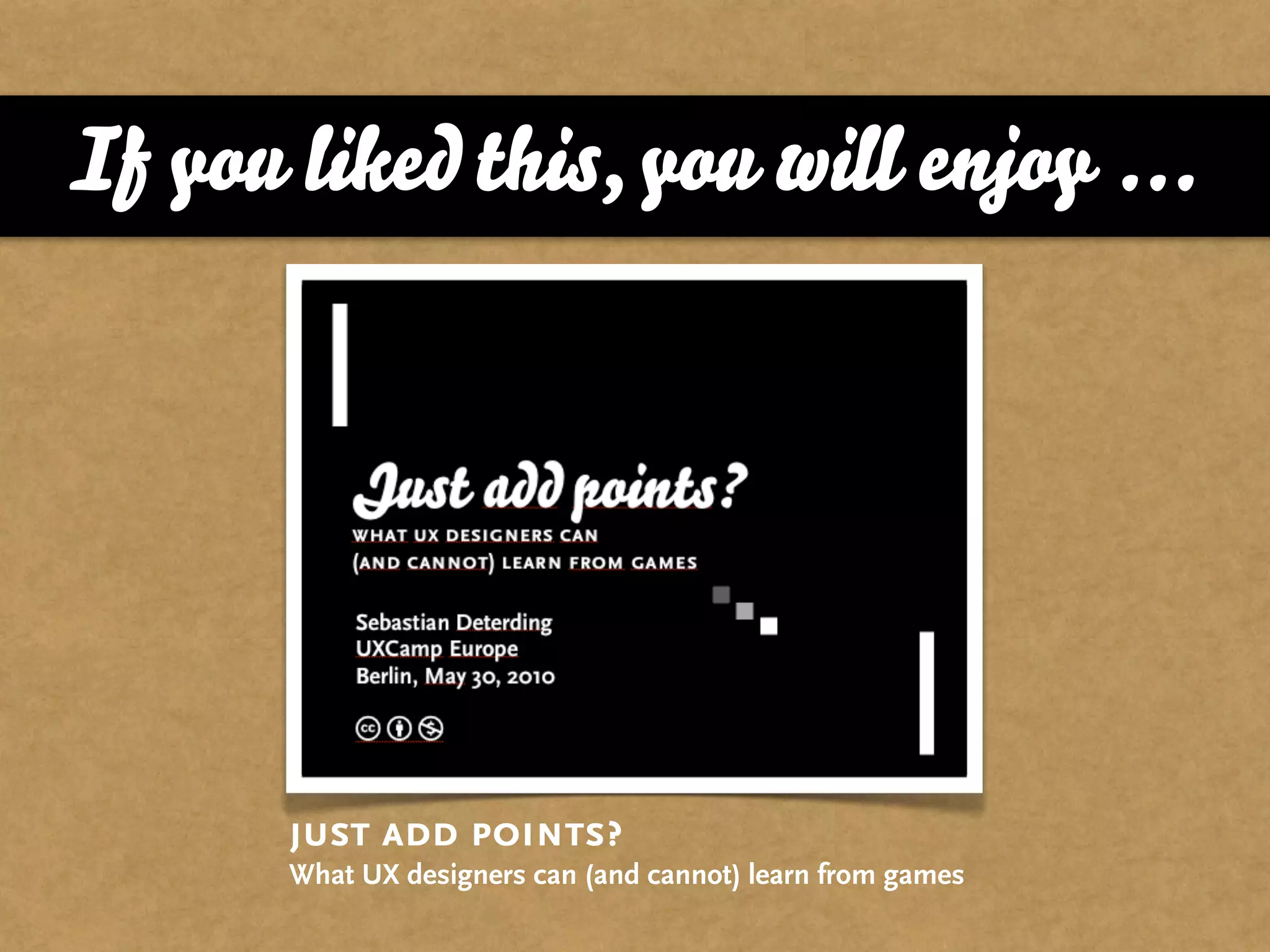 If you liked this, you will enjoy ...




       just add points?
       What UX designers can (and cannot) learn from games
 