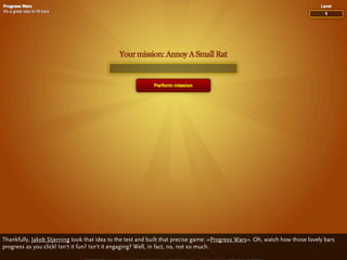 Thankfully, Jakob Stjerning took that idea to the test and built that precise game: »Progress Wars«. Oh, watch how those lovely bars
progress as you click! Isn‘t it fun? Isn‘t it engaging? Well, in fact, no, not so much.
 