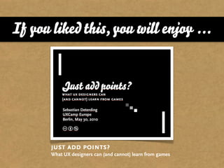 If you liked this, you will enjoy ...




       just add points?
       What UX designers can (and cannot) learn from games
 