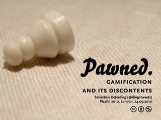 Pawned.gamification
and its discontents
   Sebastian Deterding (@dingstweets)
      Playful 2010, London, 24.09.2010

                        cbn
 