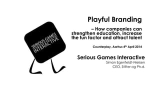 Playful Branding
– How companies can
strengthen education, increase
the fun factor and attract talent
Counterplay, Aarhus 4th April 2014
Serious Games Interactive
Simon Egenfeldt-Nielsen
CEO, Stifter og Ph.d.
 