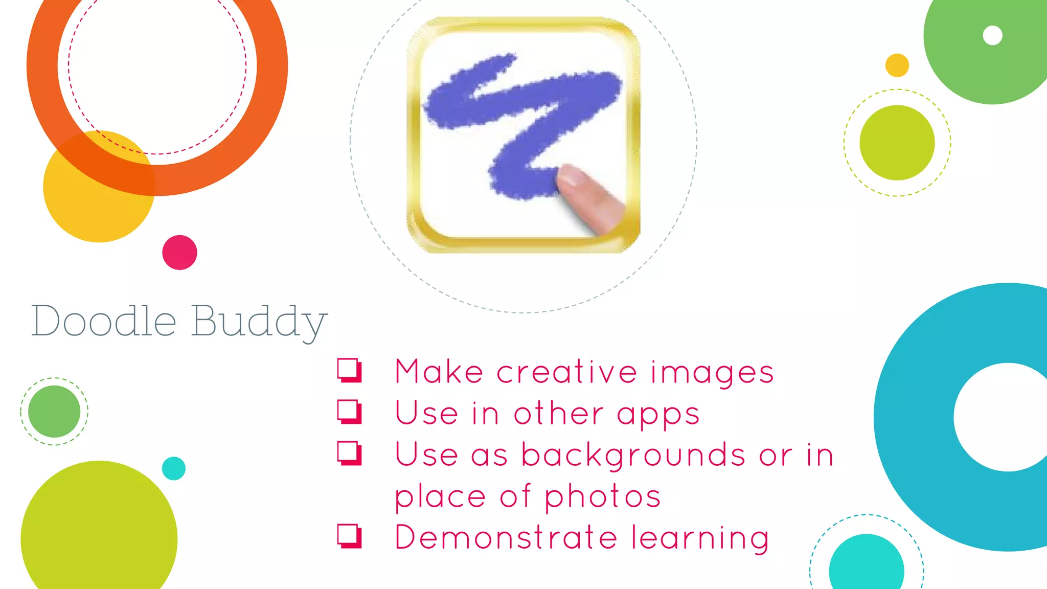 Doodle Buddy
❏ Make creative images
❏ Use in other apps
❏ Use as backgrounds or in
place of photos
❏ Demonstrate learning
 