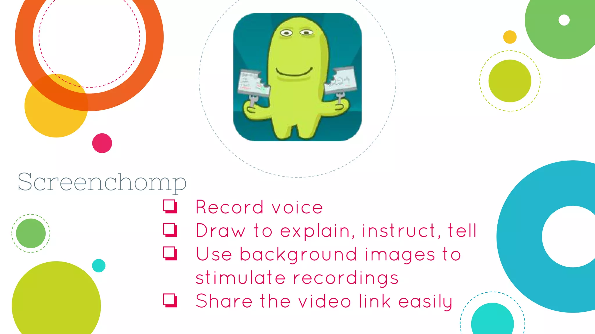 Screenchomp
❏ Record voice
❏ Draw to explain, instruct, tell
❏ Use background images to
stimulate recordings
❏ Share the video link easily
 