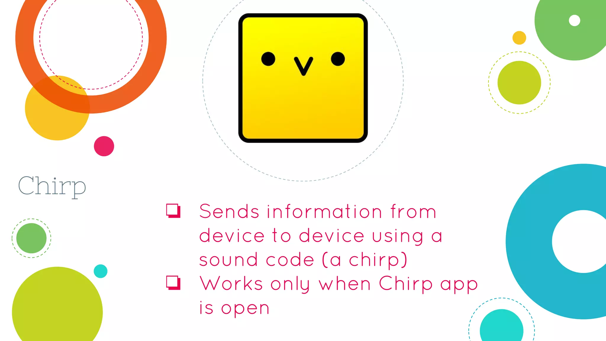 Chirp
❏ Sends information from
device to device using a
sound code (a chirp)
❏ Works only when Chirp app
is open
 