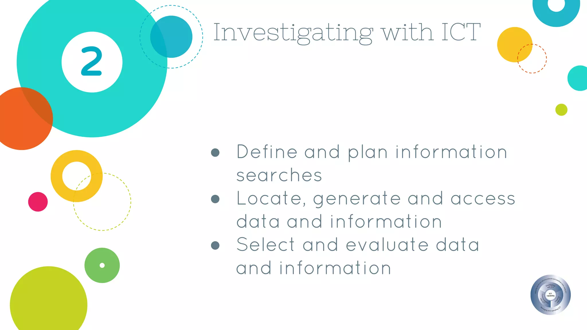 Investigating with ICT
2
● Define and plan information
searches
● Locate, generate and access
data and information
● Select and evaluate data
and information
 