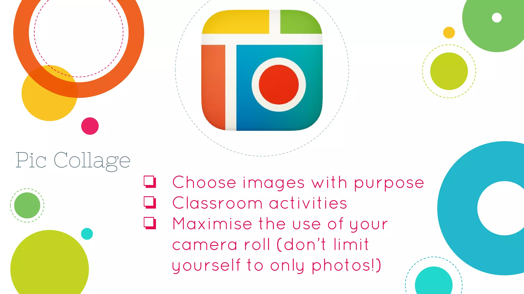Pic Collage
❏ Choose images with purpose
❏ Classroom activities
❏ Maximise the use of your
camera roll (don’t limit
yourself to only photos!)
 