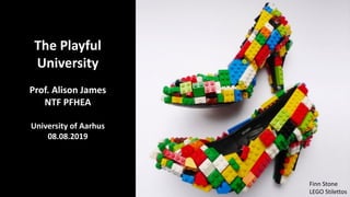 The	Playful	
University
Prof.	Alison	James	
NTF	PFHEA
University	of	Aarhus
08.08.2019
Finn	Stone
LEGO	Stilettos
 