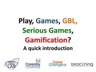 Play, Games, GBL,
Serious Games,
Gamification?
A quick introduction
 