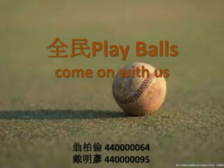 全民Play Balls
come on with us
翁柏倫 440000064
戴明彥 440000095
 