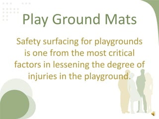 Play Ground Mats
Safety surfacing for playgrounds
is one from the most critical
factors in lessening the degree of
injuries in the playground.

 