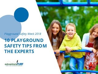 Playground Safety Week 2018
10 PLAYGROUND
SAFETY TIPS FROM
THE EXPERTS
 