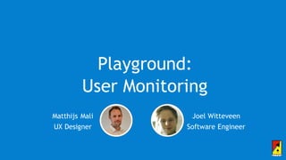 Playground:
User Monitoring
Matthijs Mali
UX Designer
Joel Witteveen
Software Engineer
 