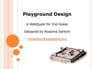 Playground Design

 A WebQuest for 2nd Grade

Designed by Rosanna Sartore

  rmsartore@usieagles.org
 