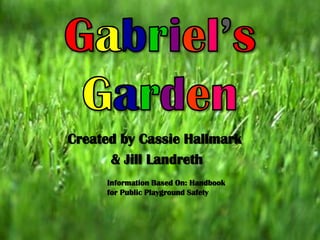Gabriel’sGarden Created by Cassie Hallmark  & Jill Landreth Information Based On: Handbook for Public Playground Safety 