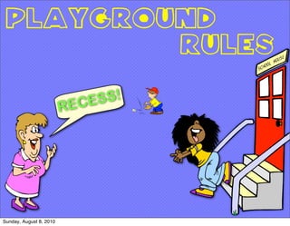 PLAYGROUND
         RULES

                           ECESS!
                         R




Sunday, August 8, 2010
 