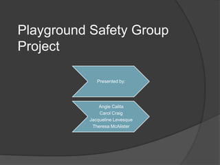 Playground Safety Group
Project
Presented by:

Angie Calita
Carol Craig
Jacqueline Levesque
Theresa McAlister

 