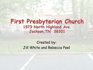 First Presbyterian Church1573 North Highland Ave.Jackson,TN  38301  Created by: Jill White and Rebecca Peel 