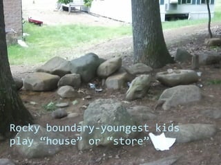 Rocky boundary-youngest kids
play “house” or “store”