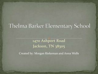 1470 Ashport Road Jackson, TN 38305 Thelma Barker Elementary School Created by: Morgan Riekeman and Anna Wells 