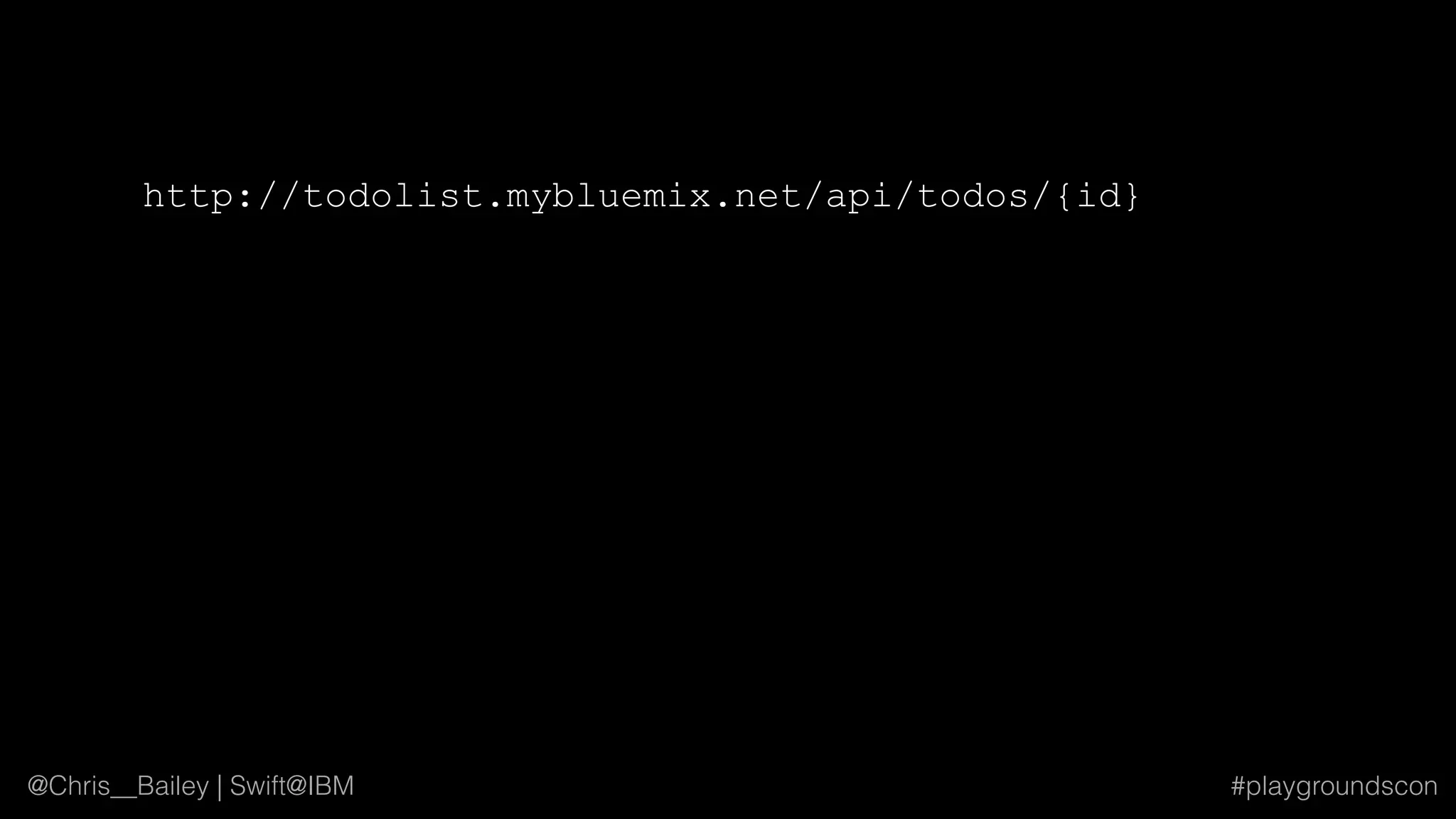 @Chris__Bailey | Swift@IBM #playgroundscon
http://todolist.mybluemix.net/api/todos/{id}
 