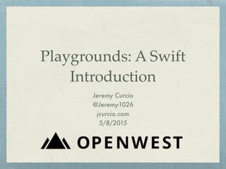 Playgrounds: A Swift
Introduction
Jeremy Curcio
@Jeremy1026
jcurcio.com
5/8/2015
 