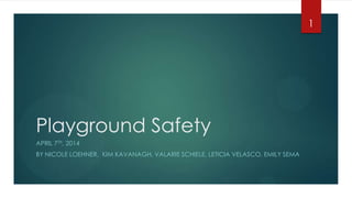Playground Safety
APRIL 7TH, 2014
BY NICOLE LOEHNER, KIM KAVANAGH, VALARIE SCHIELE, LETICIA VELASCO, EMILY SEMA
1
 